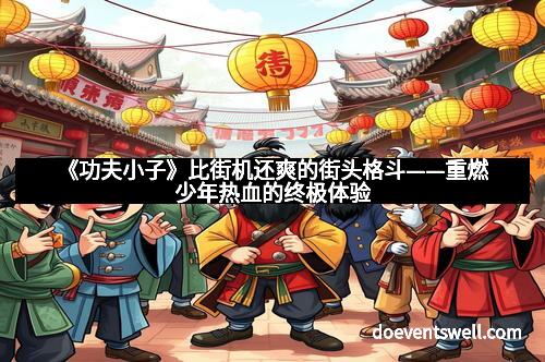 《功夫小子》比街机还爽的街头格斗——重燃少年热血的终极体验